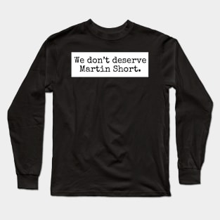 We don’t deserve Martin Short Long Sleeve T-Shirt